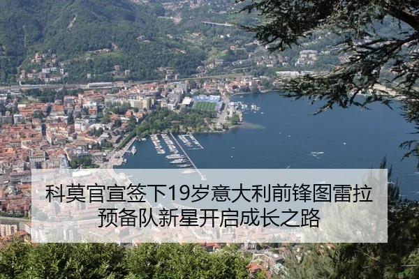科莫官宣签下19岁意大利前锋图雷拉 预备队新星开启成长之路 - xingkong.com