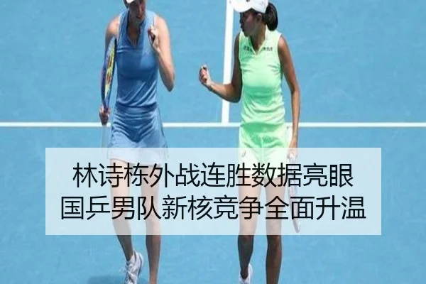 林诗栋外战连胜数据亮眼 国乒男队新核竞争全面升温 - xingkong.com